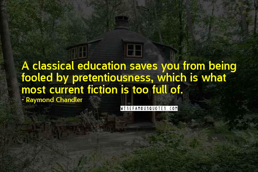 Raymond Chandler Quotes: A classical education saves you from being fooled by pretentiousness, which is what most current fiction is too full of.