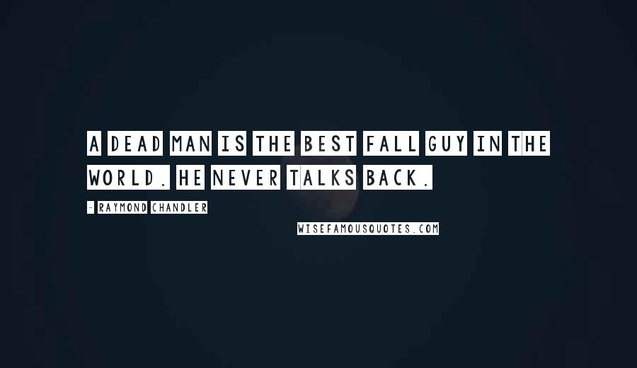 Raymond Chandler Quotes: A dead man is the best fall guy in the world. He never talks back.