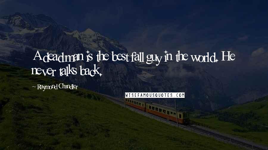 Raymond Chandler Quotes: A dead man is the best fall guy in the world. He never talks back.