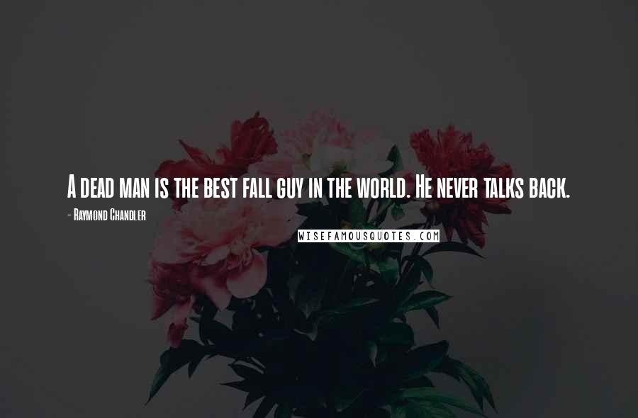 Raymond Chandler Quotes: A dead man is the best fall guy in the world. He never talks back.