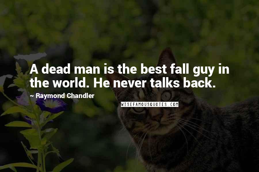 Raymond Chandler Quotes: A dead man is the best fall guy in the world. He never talks back.