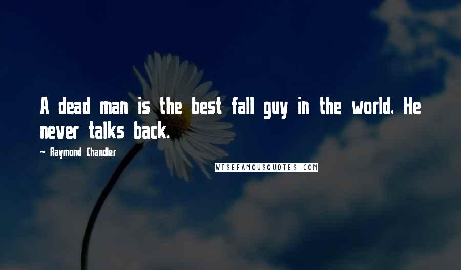 Raymond Chandler Quotes: A dead man is the best fall guy in the world. He never talks back.