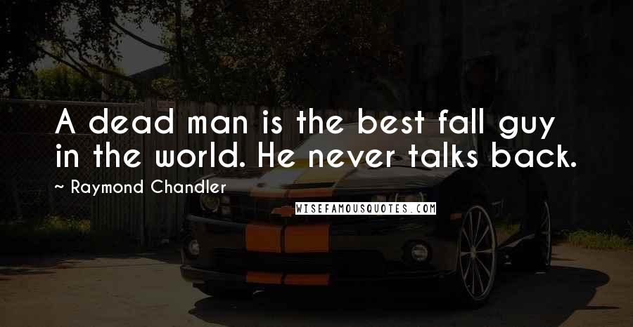 Raymond Chandler Quotes: A dead man is the best fall guy in the world. He never talks back.