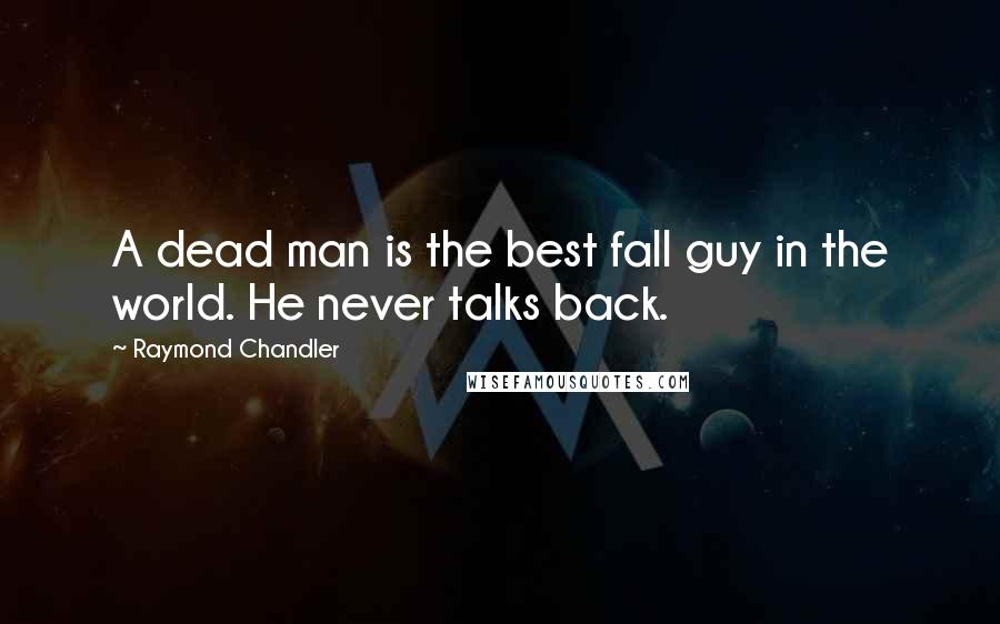 Raymond Chandler Quotes: A dead man is the best fall guy in the world. He never talks back.