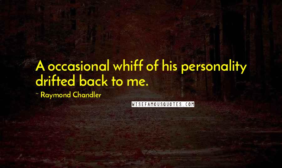 Raymond Chandler Quotes: A occasional whiff of his personality drifted back to me.