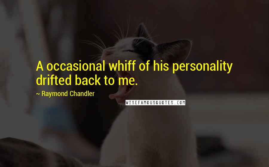 Raymond Chandler Quotes: A occasional whiff of his personality drifted back to me.