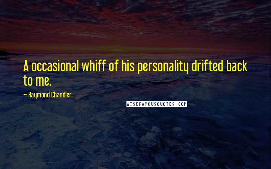 Raymond Chandler Quotes: A occasional whiff of his personality drifted back to me.