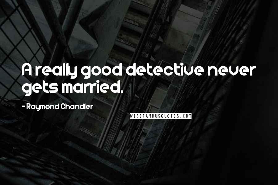 Raymond Chandler Quotes: A really good detective never gets married.