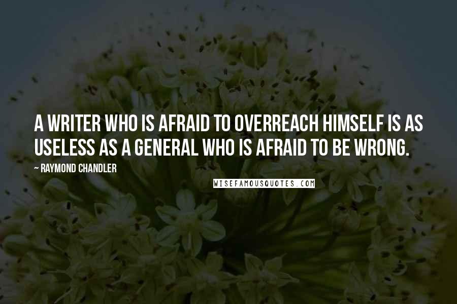 Raymond Chandler Quotes: A writer who is afraid to overreach himself is as useless as a general who is afraid to be wrong.