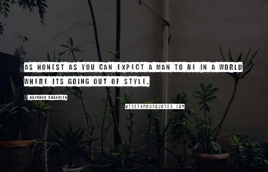 Raymond Chandler Quotes: As honest as you can expect a man to be in a world where its going out of style.