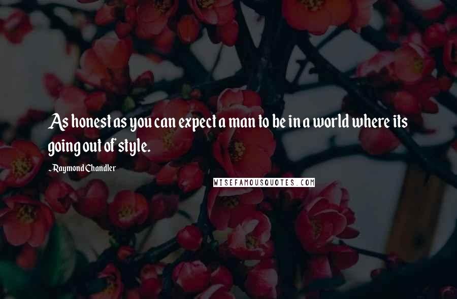 Raymond Chandler Quotes: As honest as you can expect a man to be in a world where its going out of style.