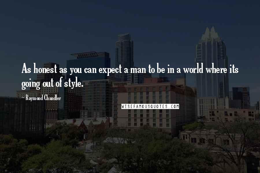 Raymond Chandler Quotes: As honest as you can expect a man to be in a world where its going out of style.