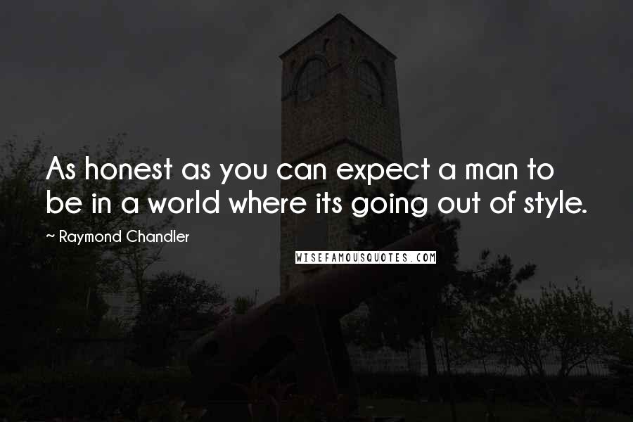 Raymond Chandler Quotes: As honest as you can expect a man to be in a world where its going out of style.