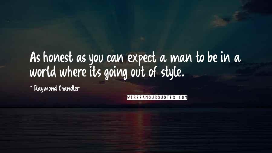 Raymond Chandler Quotes: As honest as you can expect a man to be in a world where its going out of style.