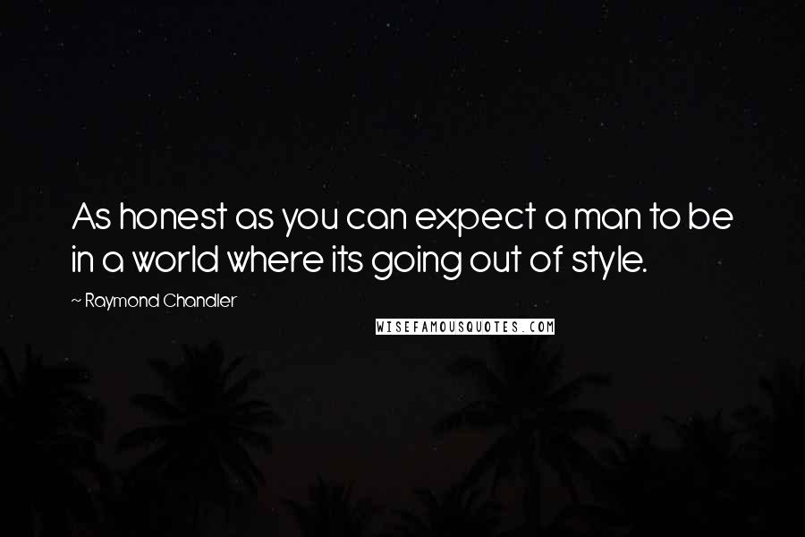 Raymond Chandler Quotes: As honest as you can expect a man to be in a world where its going out of style.