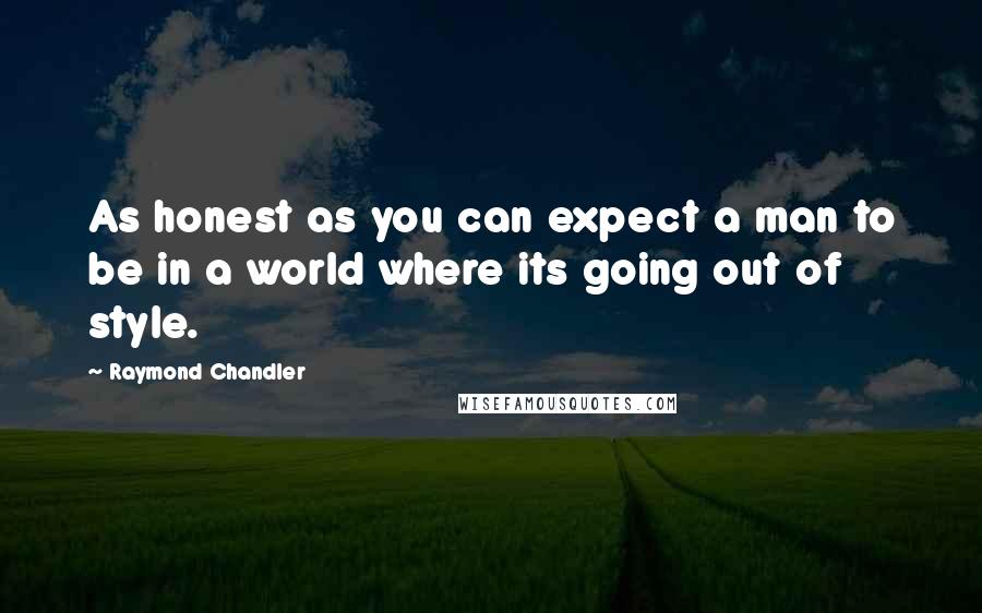 Raymond Chandler Quotes: As honest as you can expect a man to be in a world where its going out of style.