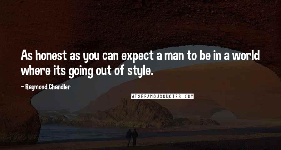 Raymond Chandler Quotes: As honest as you can expect a man to be in a world where its going out of style.