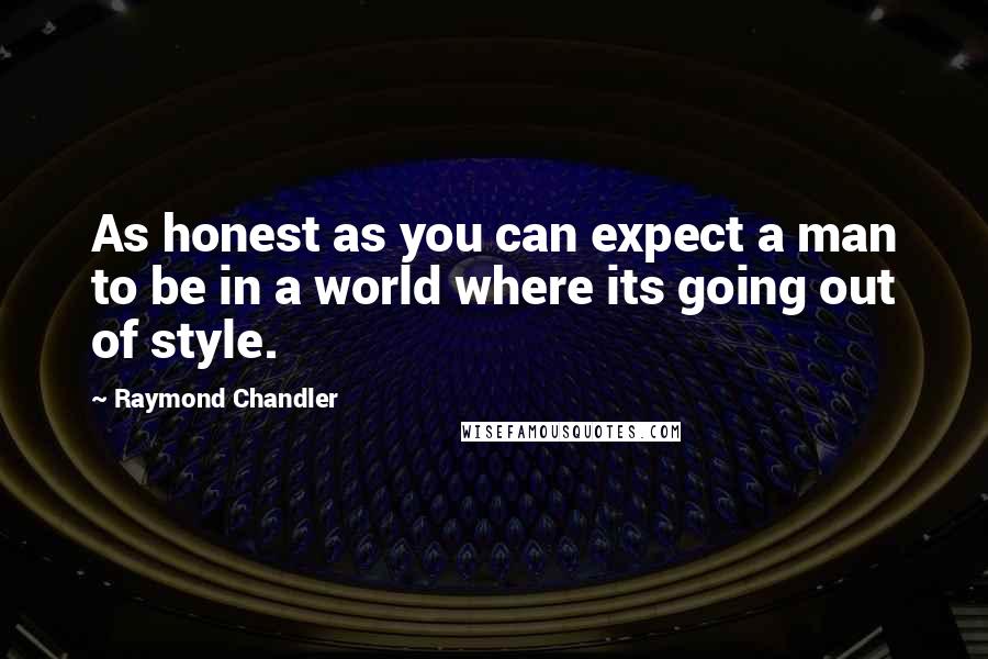 Raymond Chandler Quotes: As honest as you can expect a man to be in a world where its going out of style.