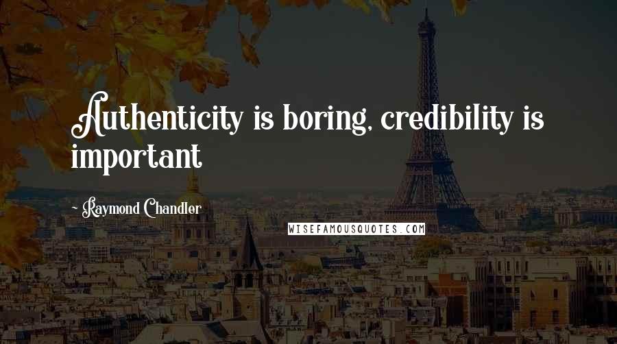 Raymond Chandler Quotes: Authenticity is boring, credibility is important