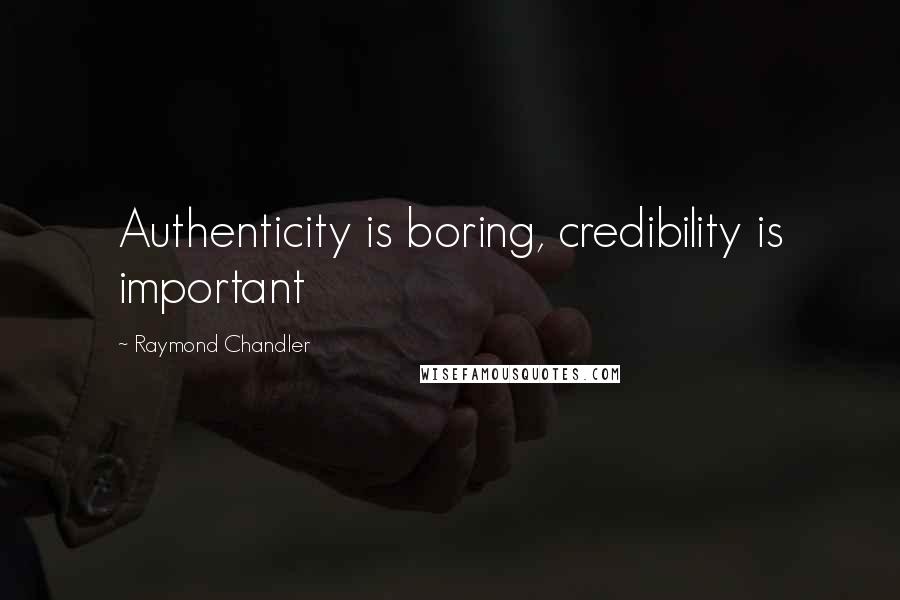 Raymond Chandler Quotes: Authenticity is boring, credibility is important