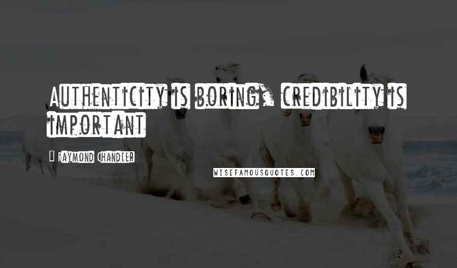 Raymond Chandler Quotes: Authenticity is boring, credibility is important