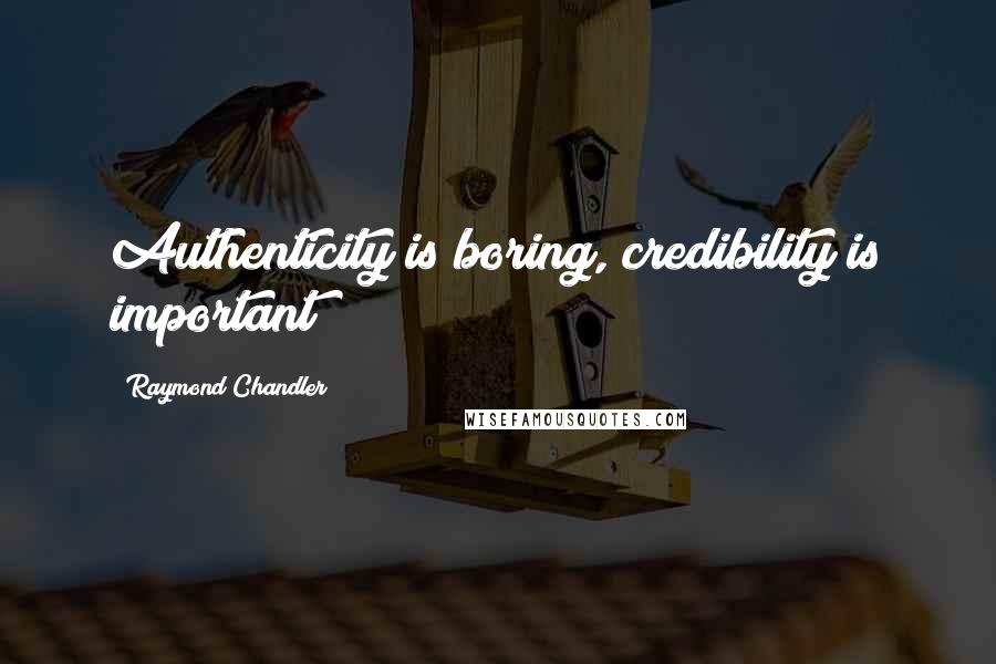 Raymond Chandler Quotes: Authenticity is boring, credibility is important