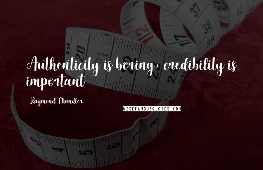 Raymond Chandler Quotes: Authenticity is boring, credibility is important