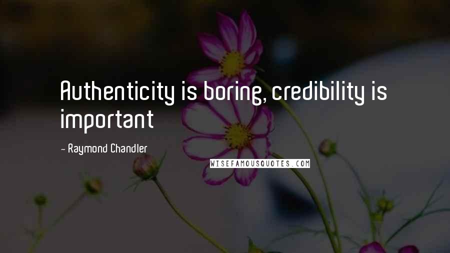 Raymond Chandler Quotes: Authenticity is boring, credibility is important