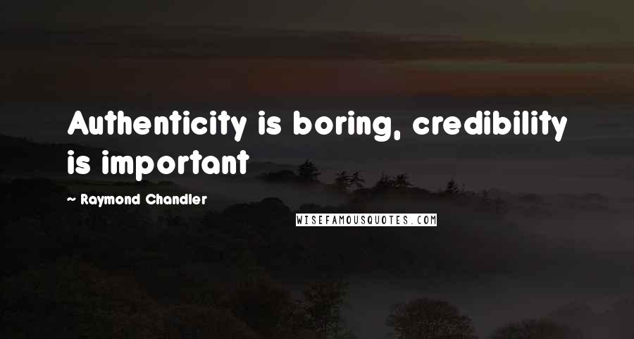 Raymond Chandler Quotes: Authenticity is boring, credibility is important