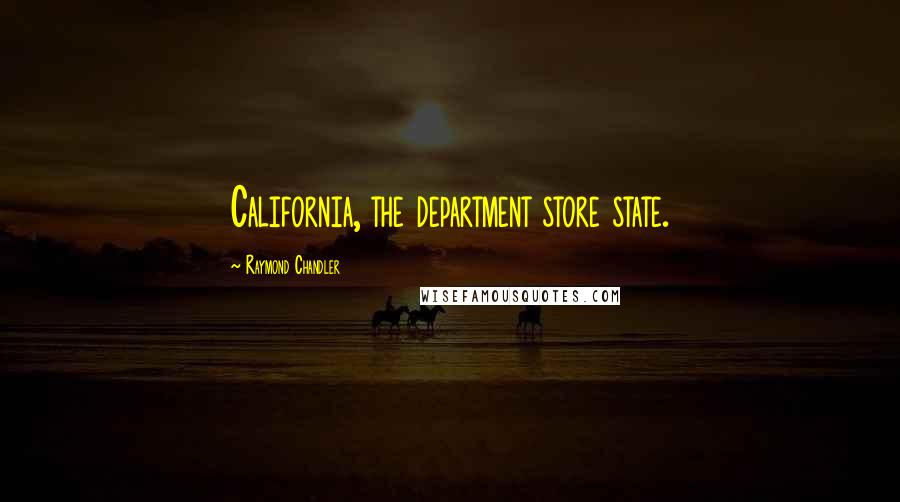 Raymond Chandler Quotes: California, the department store state.