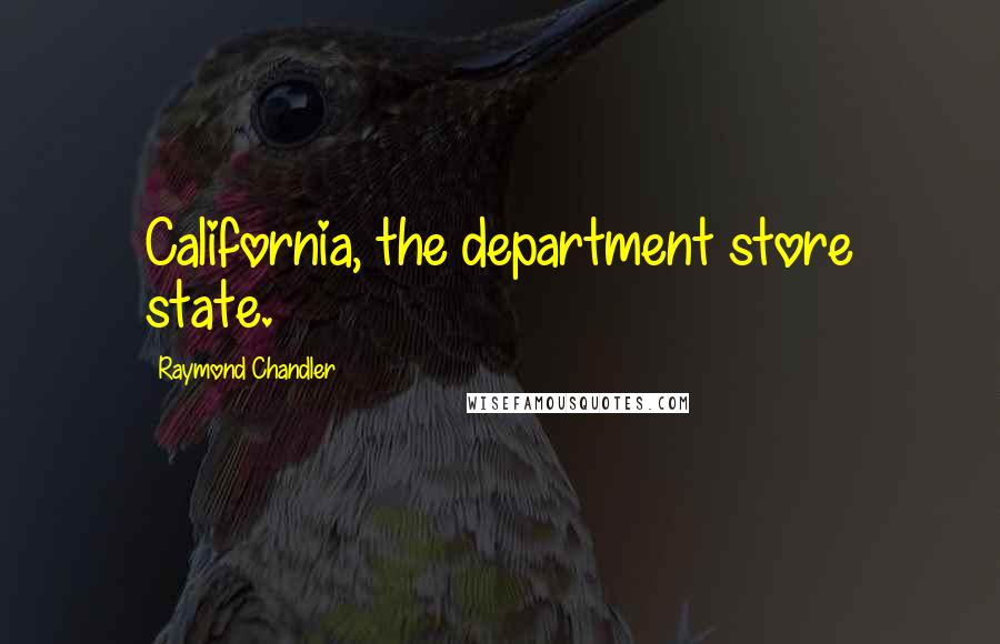 Raymond Chandler Quotes: California, the department store state.