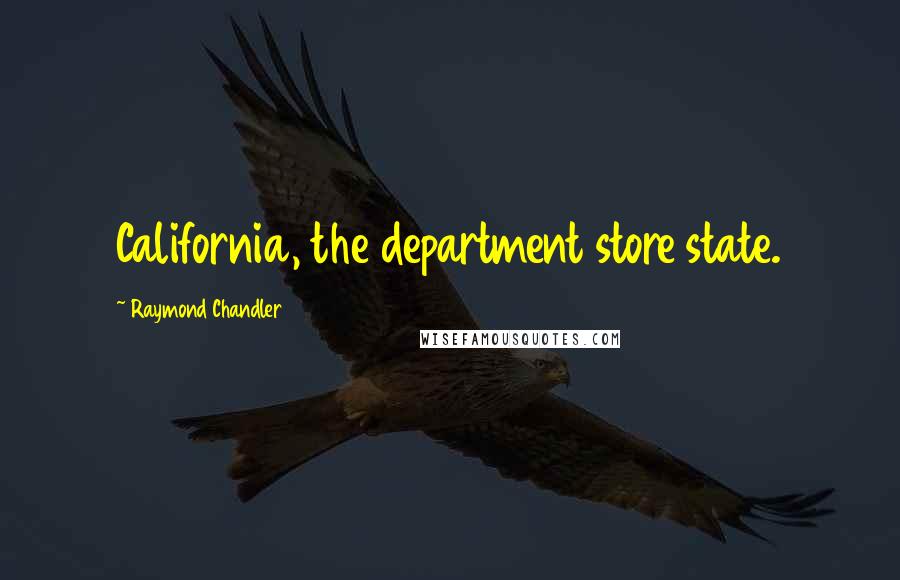 Raymond Chandler Quotes: California, the department store state.