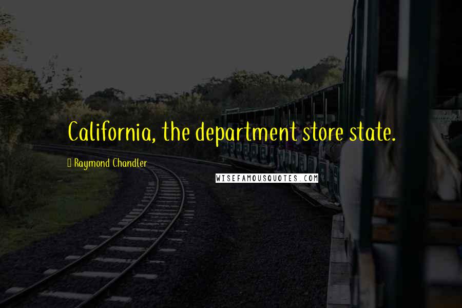 Raymond Chandler Quotes: California, the department store state.