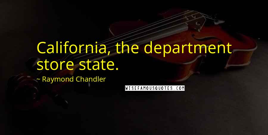 Raymond Chandler Quotes: California, the department store state.