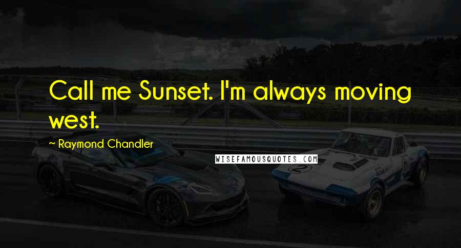 Raymond Chandler Quotes: Call me Sunset. I'm always moving west.