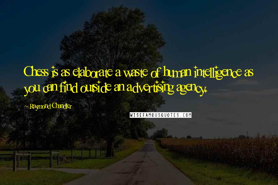 Raymond Chandler Quotes: Chess is as elaborate a waste of human intelligence as you can find outside an advertising agency.