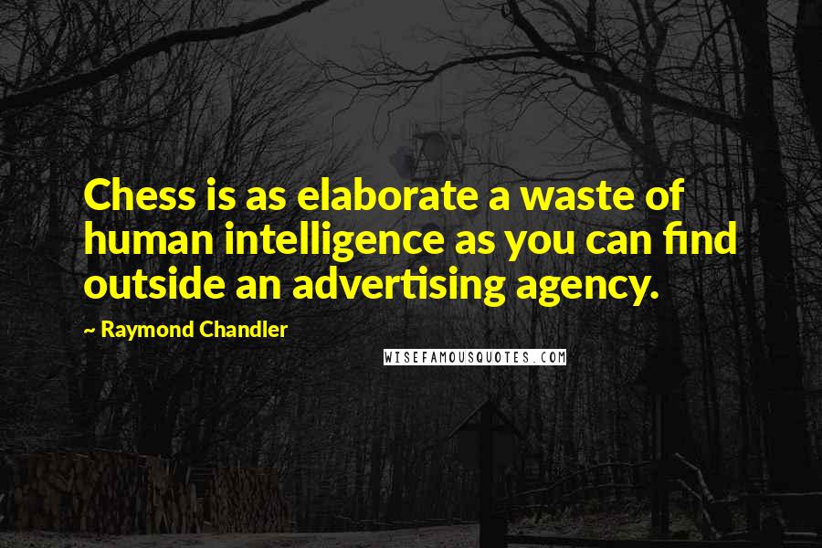 Raymond Chandler Quotes: Chess is as elaborate a waste of human intelligence as you can find outside an advertising agency.