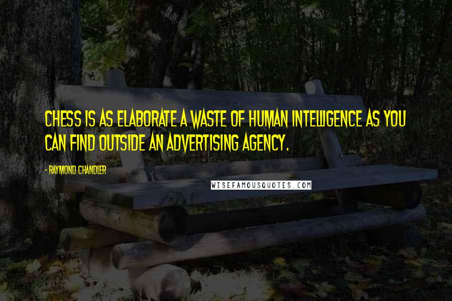 Raymond Chandler Quotes: Chess is as elaborate a waste of human intelligence as you can find outside an advertising agency.