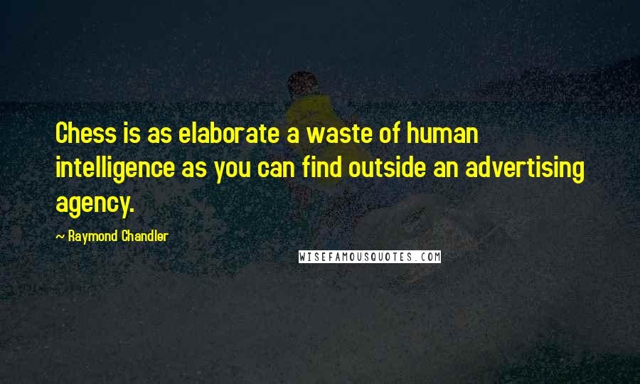 Raymond Chandler Quotes: Chess is as elaborate a waste of human intelligence as you can find outside an advertising agency.