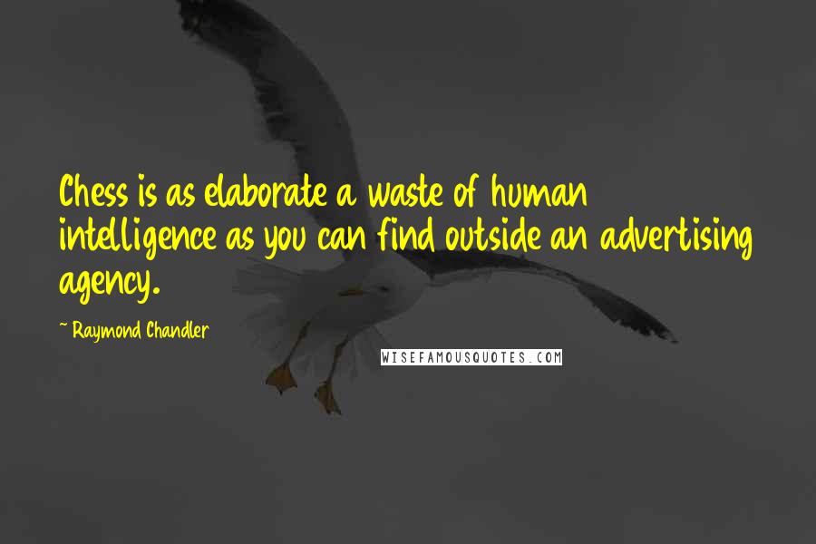 Raymond Chandler Quotes: Chess is as elaborate a waste of human intelligence as you can find outside an advertising agency.