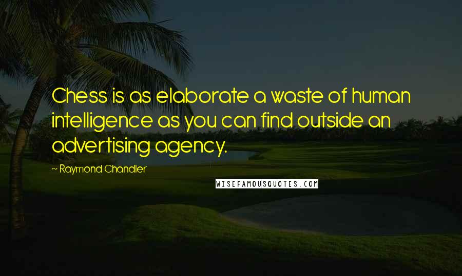 Raymond Chandler Quotes: Chess is as elaborate a waste of human intelligence as you can find outside an advertising agency.