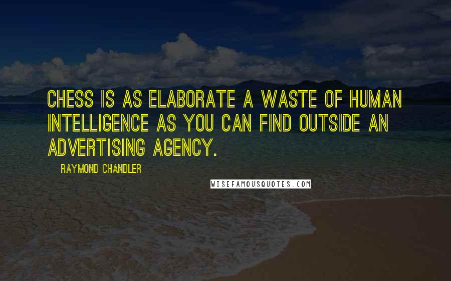 Raymond Chandler Quotes: Chess is as elaborate a waste of human intelligence as you can find outside an advertising agency.