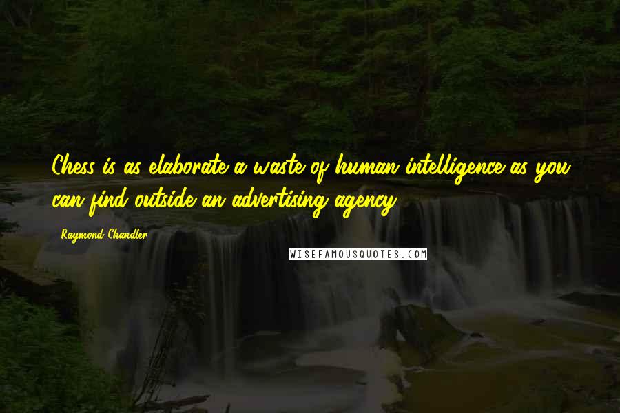 Raymond Chandler Quotes: Chess is as elaborate a waste of human intelligence as you can find outside an advertising agency.