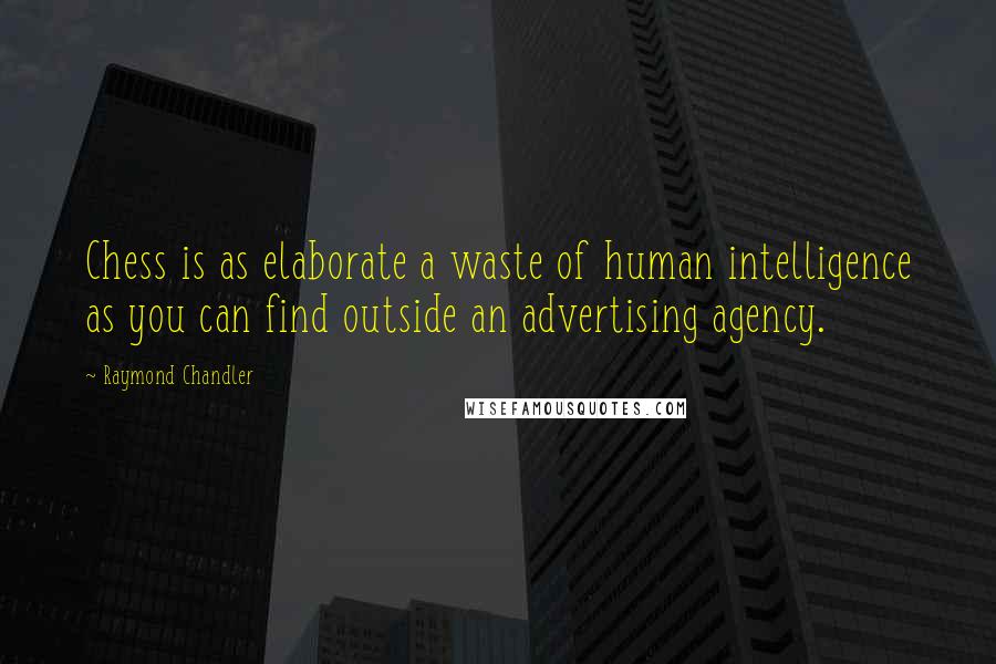 Raymond Chandler Quotes: Chess is as elaborate a waste of human intelligence as you can find outside an advertising agency.