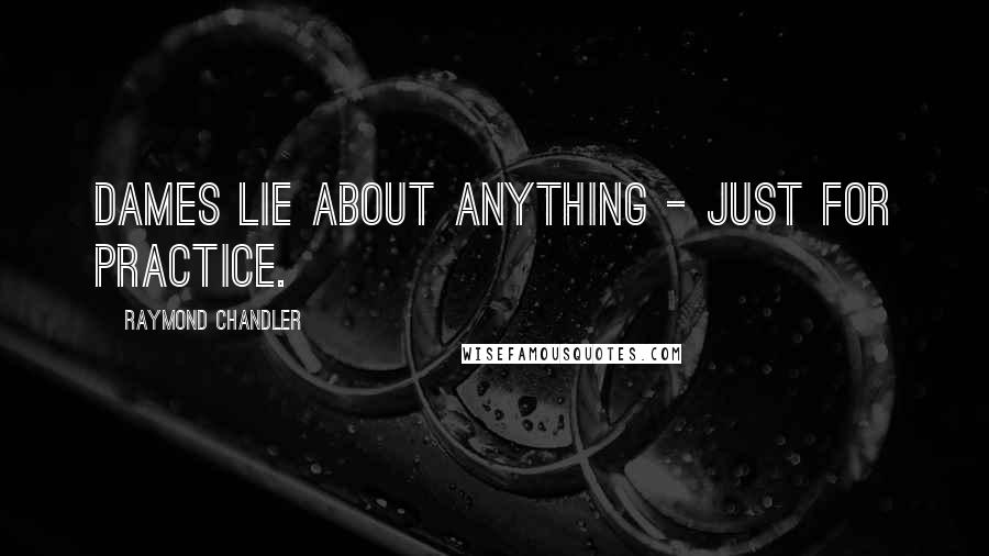 Raymond Chandler Quotes: Dames lie about anything - just for practice.