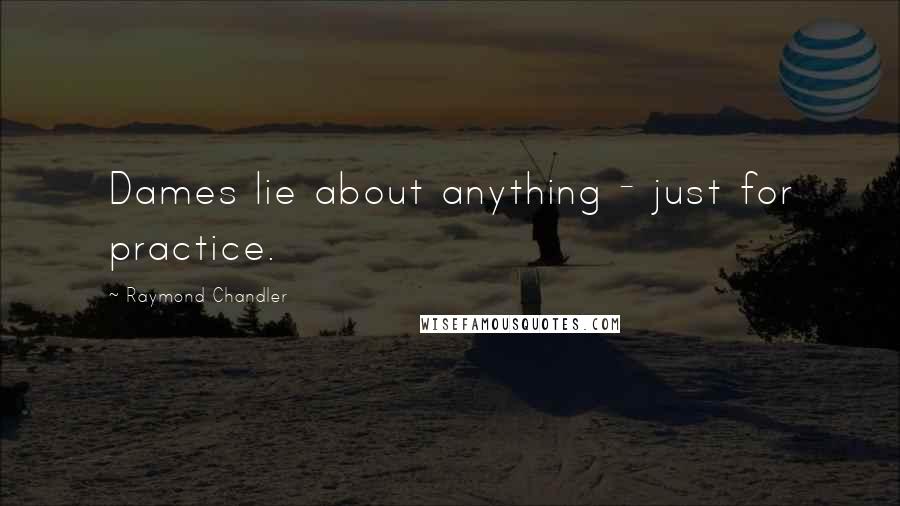 Raymond Chandler Quotes: Dames lie about anything - just for practice.