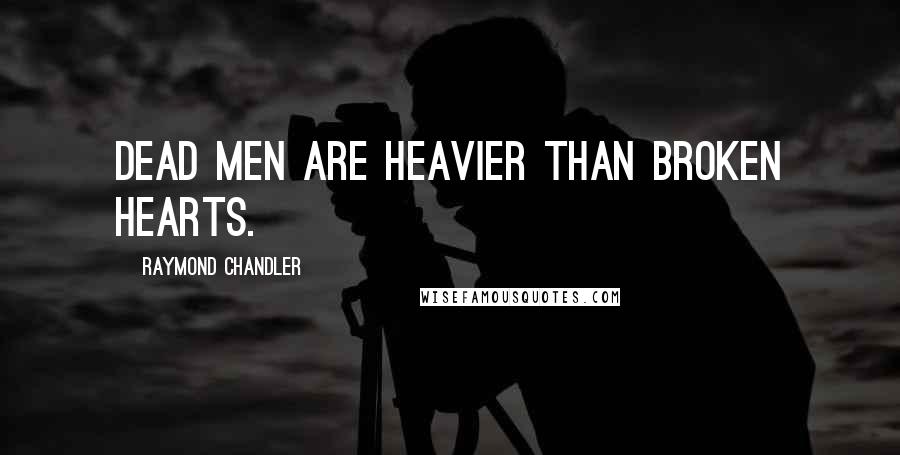 Raymond Chandler Quotes: Dead men are heavier than broken hearts.