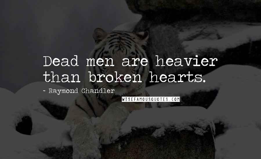 Raymond Chandler Quotes: Dead men are heavier than broken hearts.