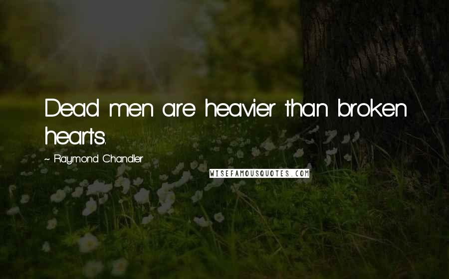 Raymond Chandler Quotes: Dead men are heavier than broken hearts.