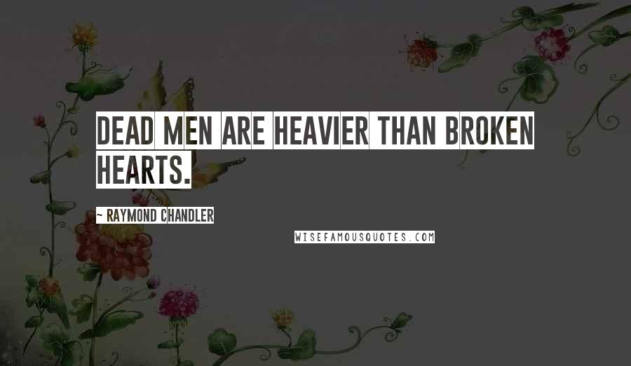 Raymond Chandler Quotes: Dead men are heavier than broken hearts.